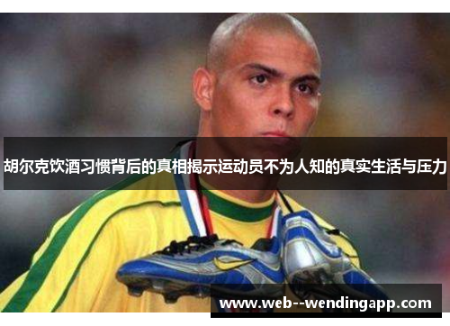 胡尔克饮酒习惯背后的真相揭示运动员不为人知的真实生活与压力