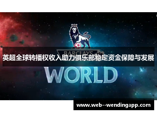英超全球转播权收入助力俱乐部稳定资金保障与发展 英超全球转播权收入助力俱乐部稳定资金保障与发展