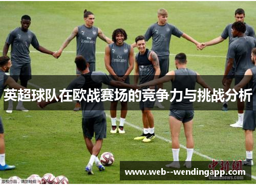 英超球队在欧战赛场的竞争力与挑战分析