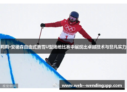 莉莉·安德森自由式滑雪U型场地比赛中展现出卓越技术与非凡实力 莉莉·安德森自由式滑雪U型场地比赛中展现出卓越技术与非凡实力