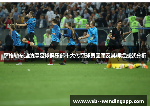 萨格勒布迪纳摩足球俱乐部十大传奇球员回顾及其辉煌成就分析