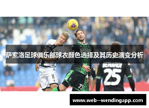 萨索洛足球俱乐部球衣颜色选择及其历史演变分析 萨索洛足球俱乐部球衣颜色选择及其历史演变分析