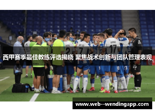 西甲赛季最佳教练评选揭晓 聚焦战术创新与团队管理表现 西甲赛季最佳教练评选揭晓 聚焦战术创新与团队管理表现