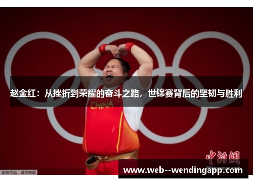 赵金红:从挫折到荣耀的奋斗之路,世锦赛背后的坚韧与胜利 赵金红:从挫折到荣耀的奋斗之路,世锦赛背后的坚韧与胜利