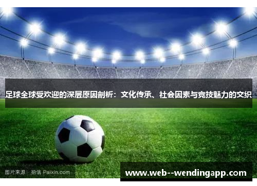足球全球受欢迎的深层原因剖析:文化传承、社会因素与竞技魅力的交织 足球全球受欢迎的深层原因剖析:文化传承、社会因素与竞技魅力的交织
