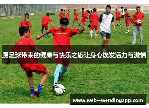 踢足球带来的健康与快乐之旅让身心焕发活力与激情 踢足球带来的健康与快乐之旅让身心焕发活力与激情