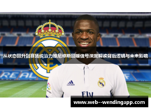 从状态回升到赛场统治力维尼修斯回暖信号深度解读背后逻辑与未来影响 从状态回升到赛场统治力维尼修斯回暖信号深度解读背后逻辑与未来影响