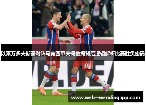 以莱万多夫斯基对阵马竞西甲关键数据背后逻辑解析比赛胜负密码 以莱万多夫斯基对阵马竞西甲关键数据背后逻辑解析比赛胜负密码