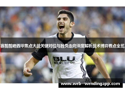 赛前前瞻西甲焦点大战关键对位与胜负走向深度解析战术博弈看点全览