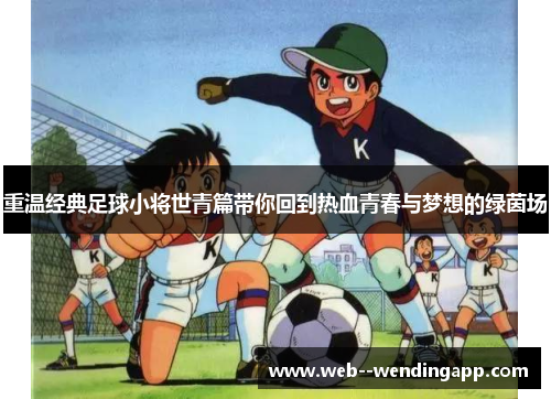 重温经典足球小将世青篇带你回到热血青春与梦想的绿茵场 重温经典足球小将世青篇带你回到热血青春与梦想的绿茵场