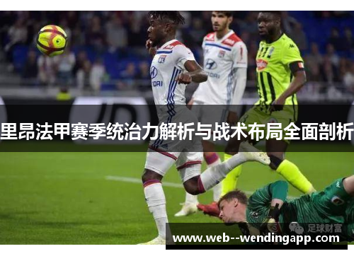 里昂法甲赛季统治力解析与战术布局全面剖析 里昂法甲赛季统治力解析与战术布局全面剖析