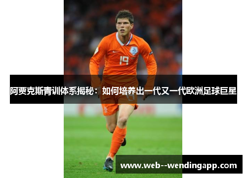 阿贾克斯青训体系揭秘：如何培养出一代又一代欧洲足球巨星