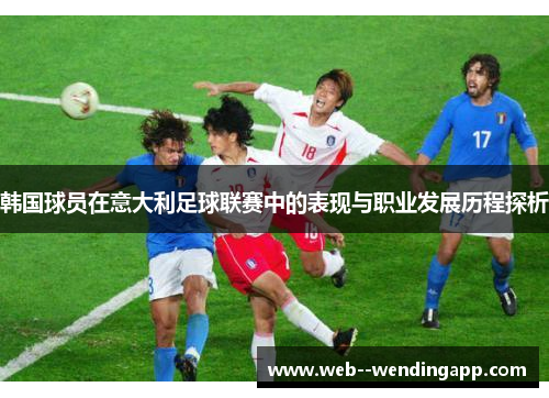 韩国球员在意大利足球联赛中的表现与职业发展历程探析 韩国球员在意大利足球联赛中的表现与职业发展历程探析