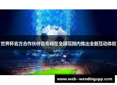 世界杯官方合作伙伴宣布将在全球范围内推出全新互动体验