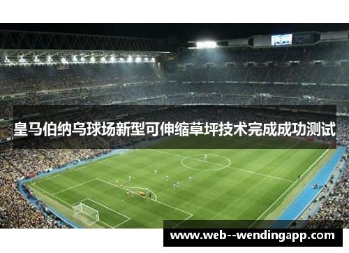 皇马伯纳乌球场新型可伸缩草坪技术完成成功测试 皇马伯纳乌球场新型可伸缩草坪技术完成成功测试