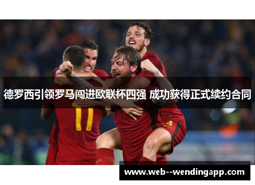 德罗西引领罗马闯进欧联杯四强 成功获得正式续约合同 德罗西引领罗马闯进欧联杯四强 成功获得正式续约合同