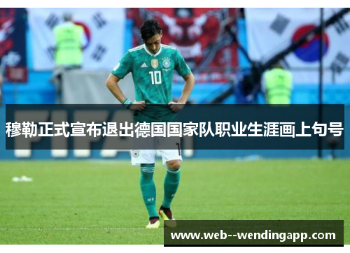 穆勒正式宣布退出德国国家队职业生涯画上句号 穆勒正式宣布退出德国国家队职业生涯画上句号
