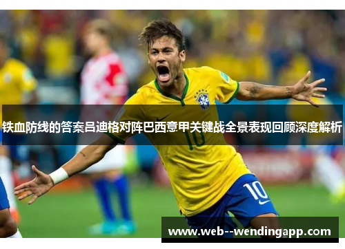 铁血防线的答案吕迪格对阵巴西意甲关键战全景表现回顾深度解析