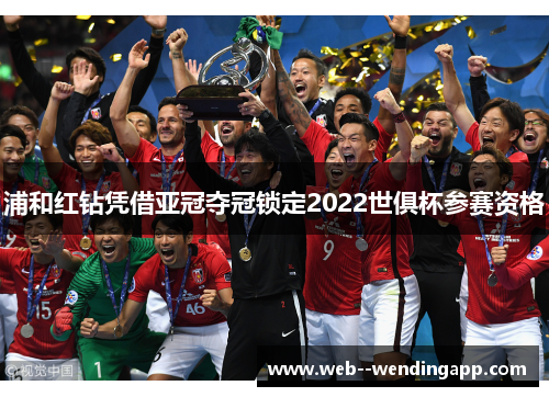 浦和红钻凭借亚冠夺冠锁定2022世俱杯参赛资格