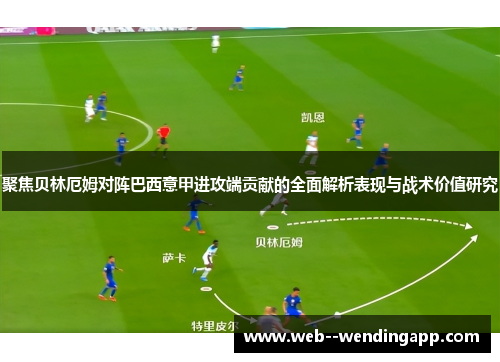 聚焦贝林厄姆对阵巴西意甲进攻端贡献的全面解析表现与战术价值研究 聚焦贝林厄姆对阵巴西意甲进攻端贡献的全面解析表现与战术价值研究