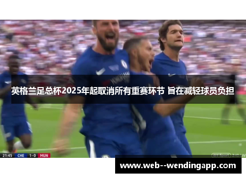 英格兰足总杯2025年起取消所有重赛环节 旨在减轻球员负担 英格兰足总杯2025年起取消所有重赛环节 旨在减轻球员负担