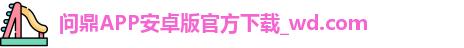 问鼎APP安卓版官方下载_wd.com